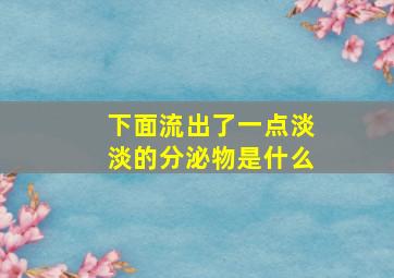 下面流出了一点淡淡的分泌物是什么