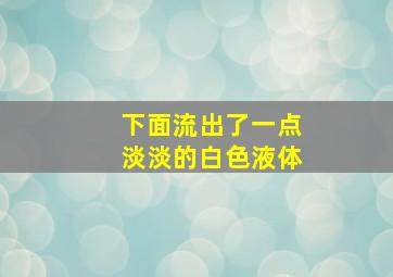 下面流出了一点淡淡的白色液体