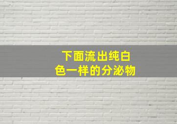 下面流出纯白色一样的分泌物