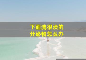 下面流很淡的分泌物怎么办