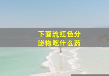 下面流红色分泌物吃什么药