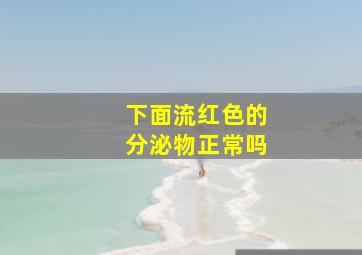 下面流红色的分泌物正常吗