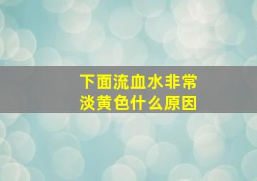 下面流血水非常淡黄色什么原因