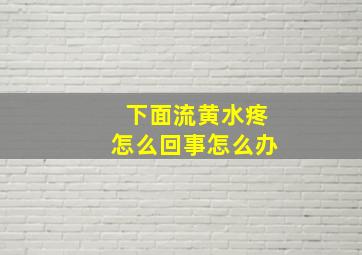 下面流黄水疼怎么回事怎么办