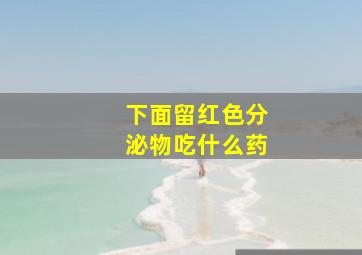 下面留红色分泌物吃什么药