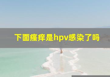 下面瘙痒是hpv感染了吗