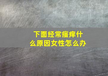 下面经常瘙痒什么原因女性怎么办