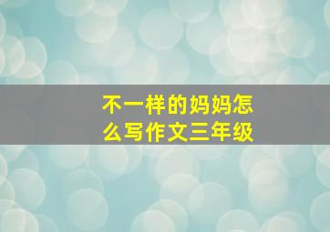 不一样的妈妈怎么写作文三年级