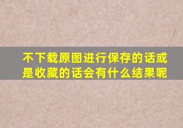 不下载原图进行保存的话或是收藏的话会有什么结果呢