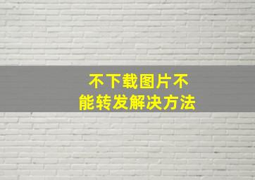 不下载图片不能转发解决方法