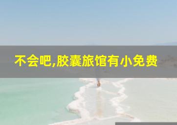 不会吧,胶囊旅馆有小免费