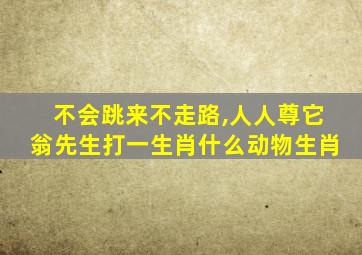 不会跳来不走路,人人尊它翁先生打一生肖什么动物生肖