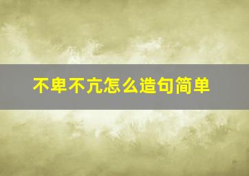 不卑不亢怎么造句简单