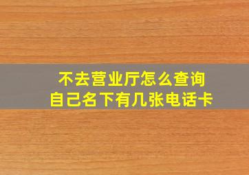 不去营业厅怎么查询自己名下有几张电话卡