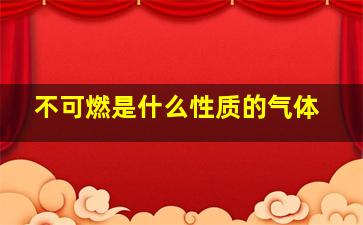 不可燃是什么性质的气体