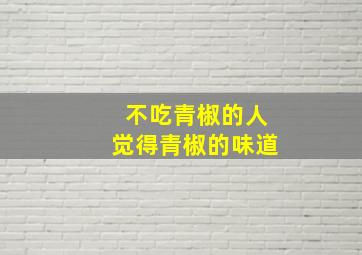 不吃青椒的人觉得青椒的味道