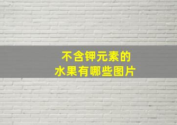 不含钾元素的水果有哪些图片