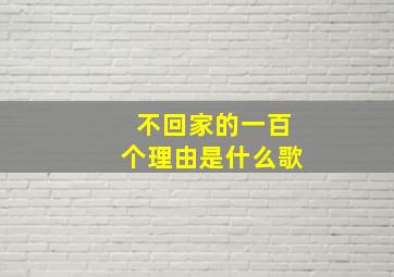 不回家的一百个理由是什么歌