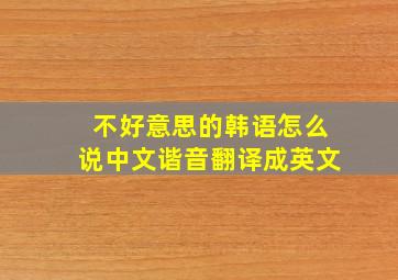 不好意思的韩语怎么说中文谐音翻译成英文