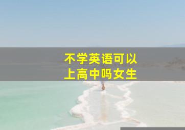 不学英语可以上高中吗女生