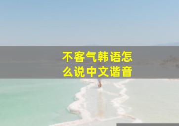 不客气韩语怎么说中文谐音