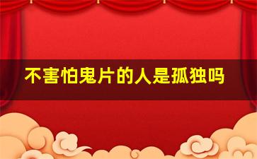 不害怕鬼片的人是孤独吗