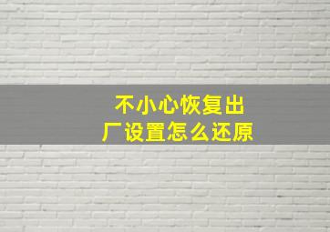 不小心恢复出厂设置怎么还原