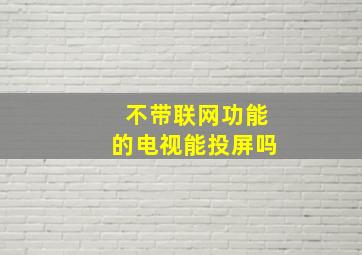 不带联网功能的电视能投屏吗