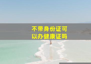 不带身份证可以办健康证吗