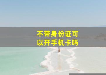 不带身份证可以开手机卡吗