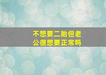 不想要二胎但老公很想要正常吗