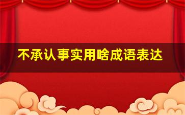 不承认事实用啥成语表达