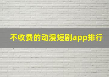 不收费的动漫短剧app排行