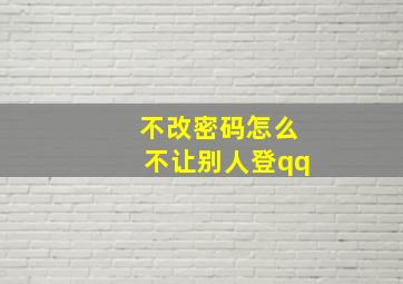 不改密码怎么不让别人登qq