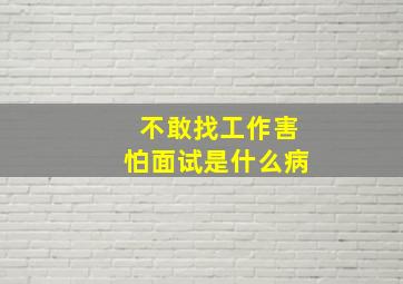 不敢找工作害怕面试是什么病