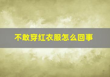 不敢穿红衣服怎么回事