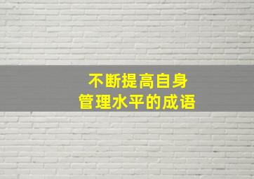 不断提高自身管理水平的成语