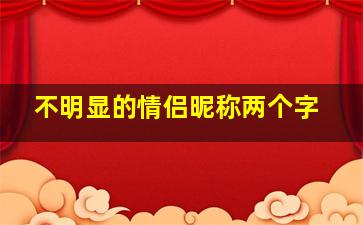 不明显的情侣昵称两个字