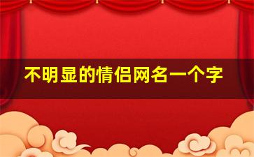 不明显的情侣网名一个字