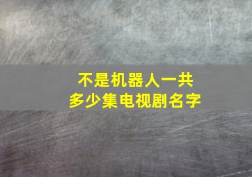 不是机器人一共多少集电视剧名字