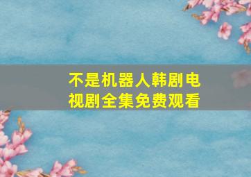 不是机器人韩剧电视剧全集免费观看