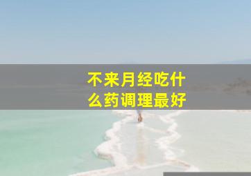 不来月经吃什么药调理最好