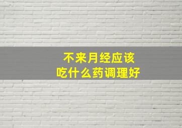 不来月经应该吃什么药调理好