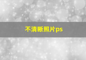 不清晰照片ps