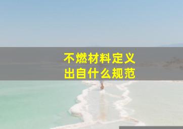 不燃材料定义出自什么规范