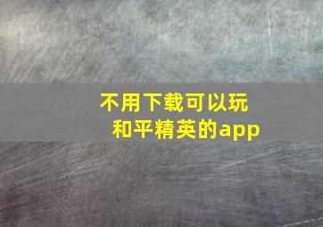 不用下载可以玩和平精英的app