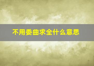 不用委曲求全什么意思