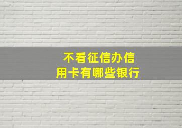 不看征信办信用卡有哪些银行