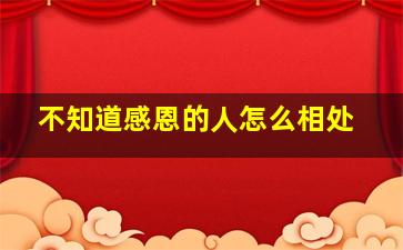 不知道感恩的人怎么相处