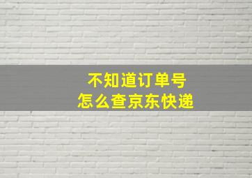 不知道订单号怎么查京东快递